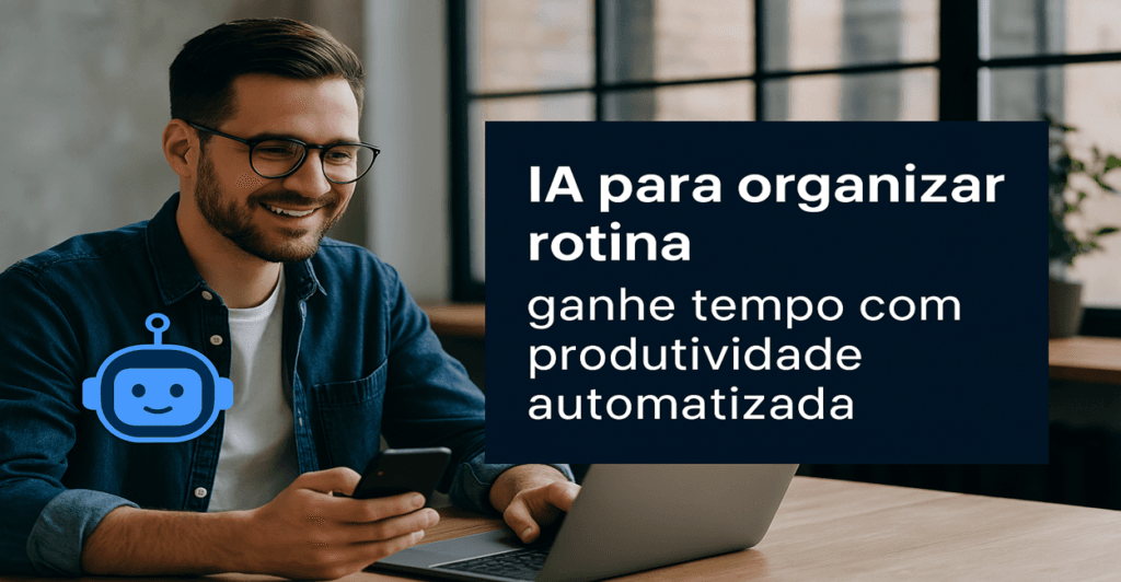 IA para organizar rotina: ganhe tempo com produtividade automatizada