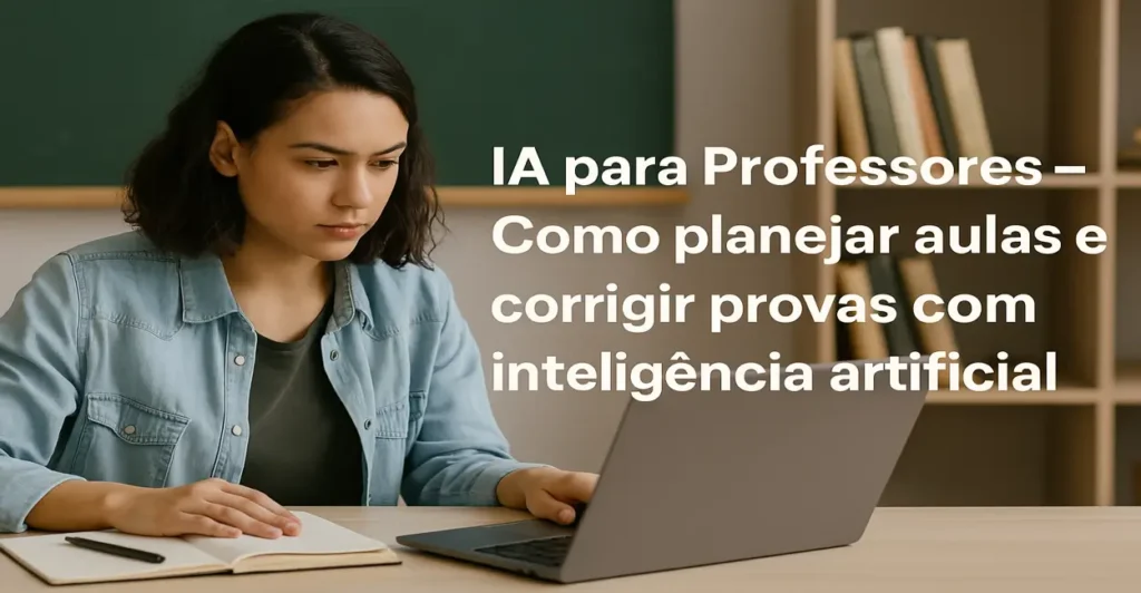 IA para professores: como planejar aulas e corrigir provas com inteligência artificial